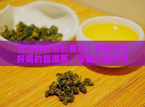 普洱茶坨泡制要点：如何泡出好喝的普洱茶，掌握冲泡方法与时间