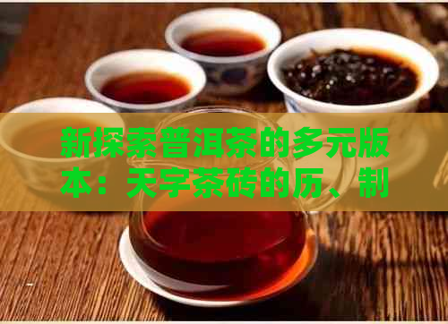 新探索普洱茶的多元版本：天字茶砖的历、制作工艺与品鉴指南