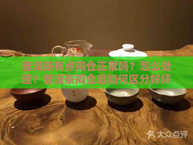 普洱茶有点闷仓正常吗？怎么处理？普洱茶闷仓后如何区分好坏？