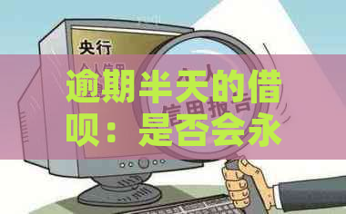 逾期半天的借呗：是否会永久影响我的信用？