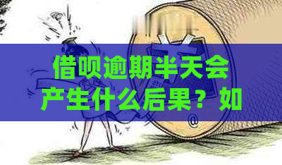 借呗逾期半天会产生什么后果？如何处理逾期问题并避免影响信用评分？