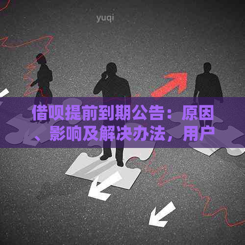 借呗提前到期公告：原因、影响及解决办法，用户全面了解