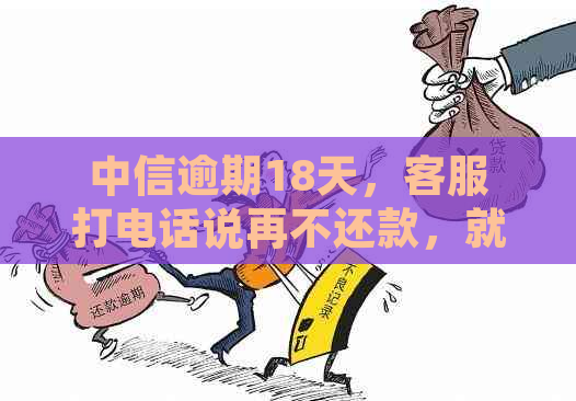 中信逾期18天，客服打电话说再不还款，就得全额还款：可以电话协商吗？