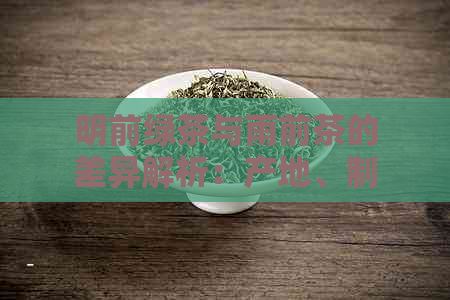 明前绿茶与雨前茶的差异解析：产地、制作工艺和口感等全方位比较