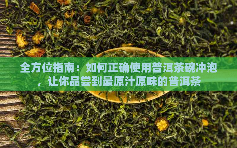 全方位指南：如何正确使用普洱茶碗冲泡，让你品尝到最原汁原味的普洱茶