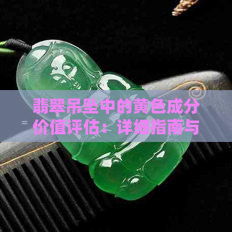 翡翠吊坠中的黄色成分价值评估：详细指南与重要因素分析