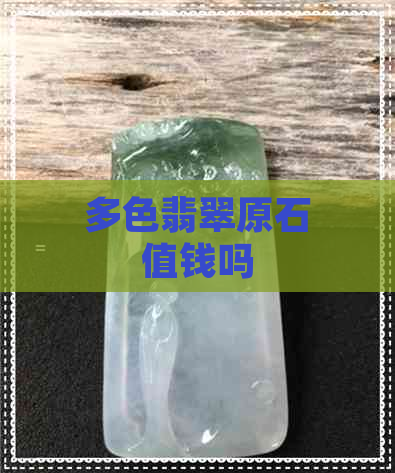 多色翡翠原石值钱吗