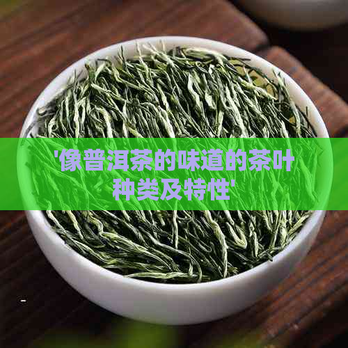 '像普洱茶的味道的茶叶种类及特性'