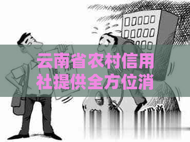 云南省农村信用社提供全方位消费贷款服务，解答您的所有疑问