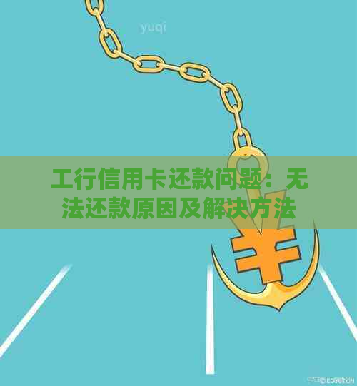 工行信用卡还款问题：无法还款原因及解决方法