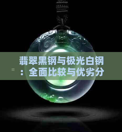 翡翠黑钢与极光白钢：全面比较与优劣分析，帮助您做出明智选择