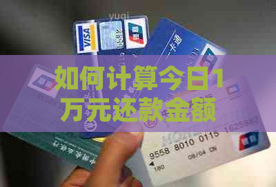 如何计算今日1万元还款金额？了解这4个步骤即可解决您的疑惑