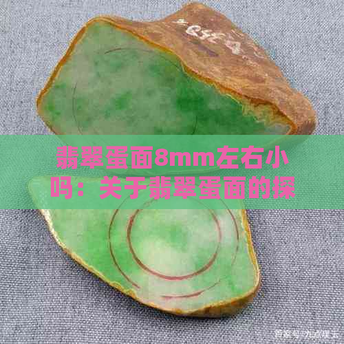 翡翠蛋面8mm左右小吗：关于翡翠蛋面的探讨与选择