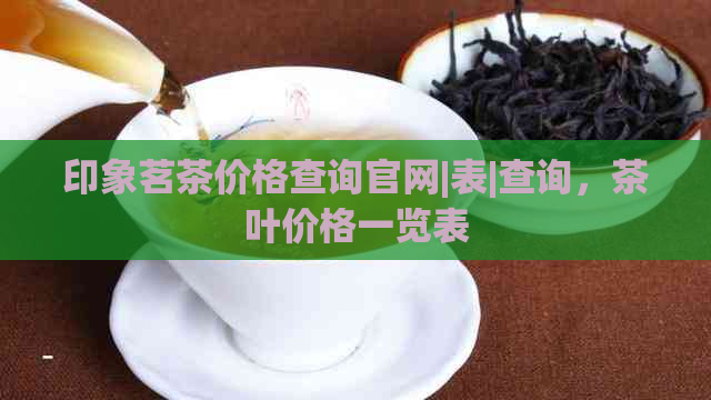 印象茗茶价格查询官网|表|查询，茶叶价格一览表