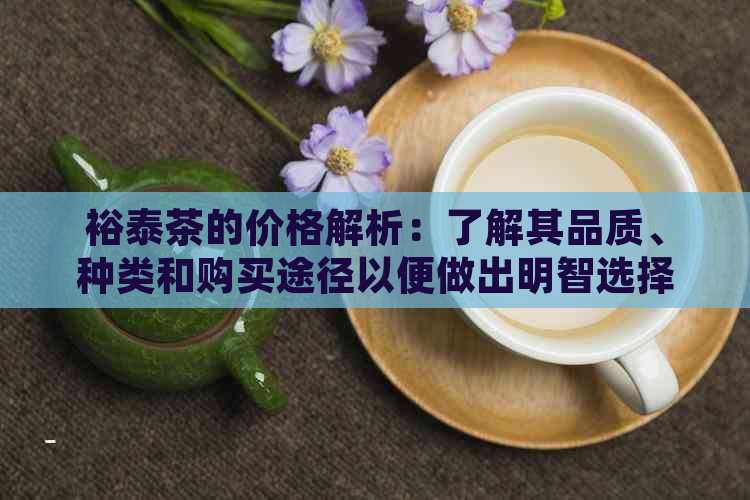 裕泰茶的价格解析：了解其品质、种类和购买途径以便做出明智选择