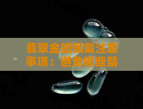 翡翠金蟾佩戴注意事项：避免哪些禁忌以确保吉祥如意？