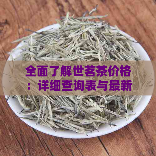 全面了解世茗茶价格：详细查询表与最新市场动态