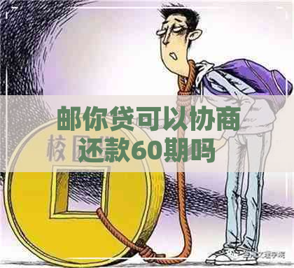 邮你贷可以协商还款60期吗