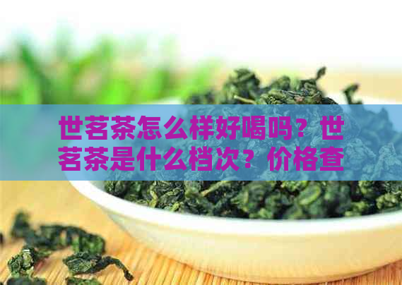 世茗茶怎么样好喝吗？世茗茶是什么档次？价格查询是多少？