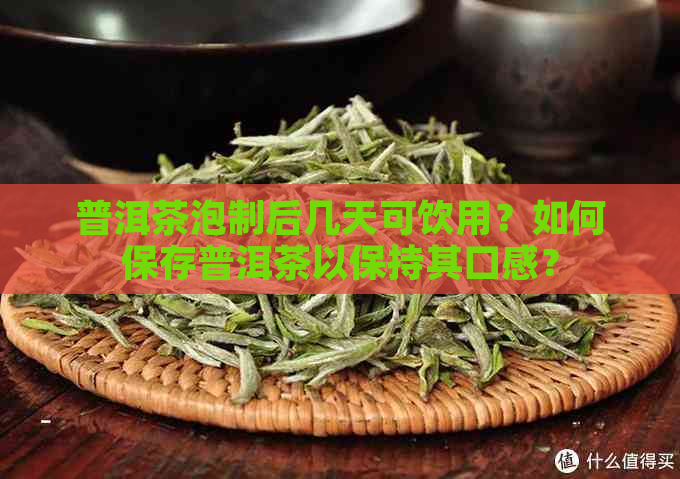 普洱茶泡制后几天可饮用？如何保存普洱茶以保持其口感？