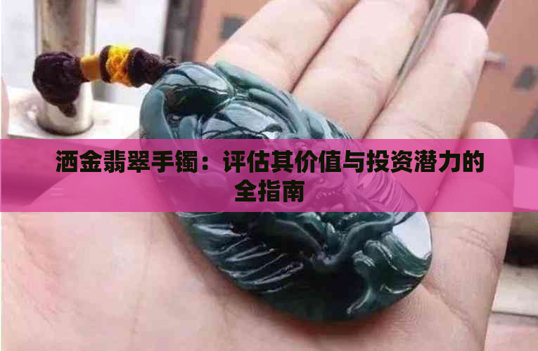 洒金翡翠手镯：评估其价值与投资潜力的全指南