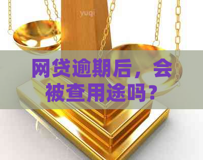 网贷逾期后，会被查用途吗？逾期后果如何？如何避免逾期？