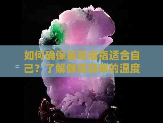 如何确保翡翠戒指适合自己？了解佩戴翡翠的温度和注意事项