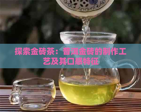 探索金砖茶：普洱金砖的制作工艺及其口感特征