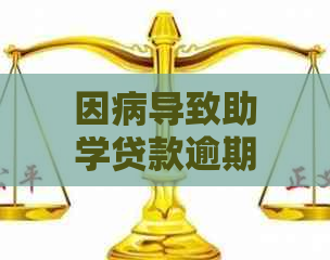 因病导致助学贷款逾期怎么办？