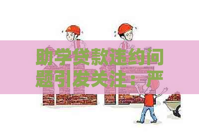 助学贷款违约问题引发关注：严重逾期的后果与应对策略