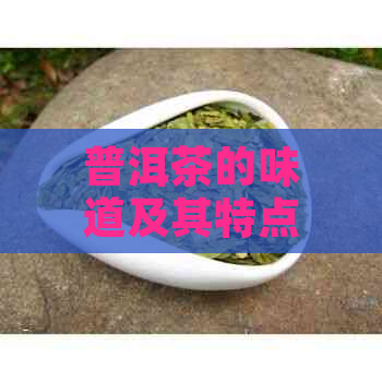 普洱茶的味道及其特点：如何品味普洱茶的醇厚与陈香？