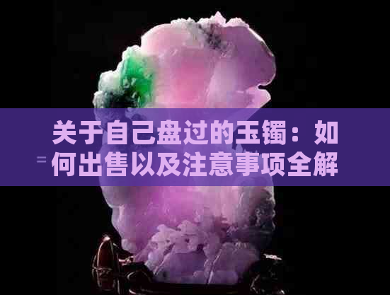 关于自己盘过的玉镯：如何出售以及注意事项全解