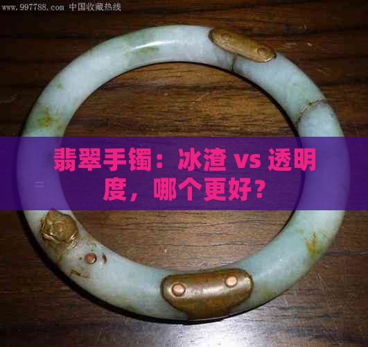 翡翠手镯：冰渣 vs 透明度，哪个更好？