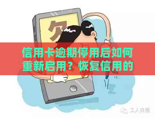 信用卡逾期停用后如何重新启用？恢复信用的具体步骤和注意事项是什么？