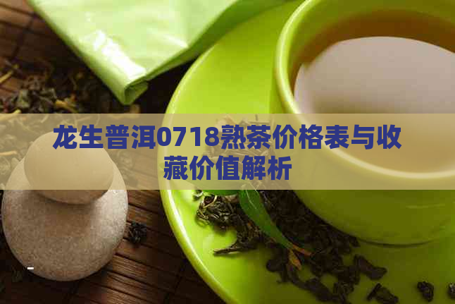 龙生普洱0718熟茶价格表与收藏价值解析