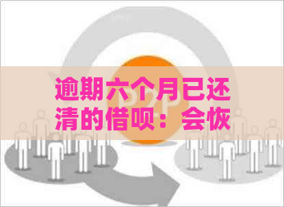 逾期六个月已还清的借呗：会恢复信用记录吗？