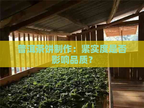 普洱茶饼制作：紧实度是否影响品质？