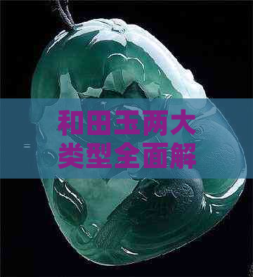 和田玉两大类型全面解析：收藏新疆和田玉应如何选择？