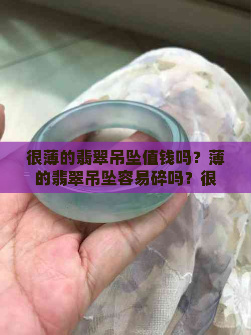 很薄的翡翠吊坠值钱吗？薄的翡翠吊坠容易碎吗？很薄的翡翠叫什么？