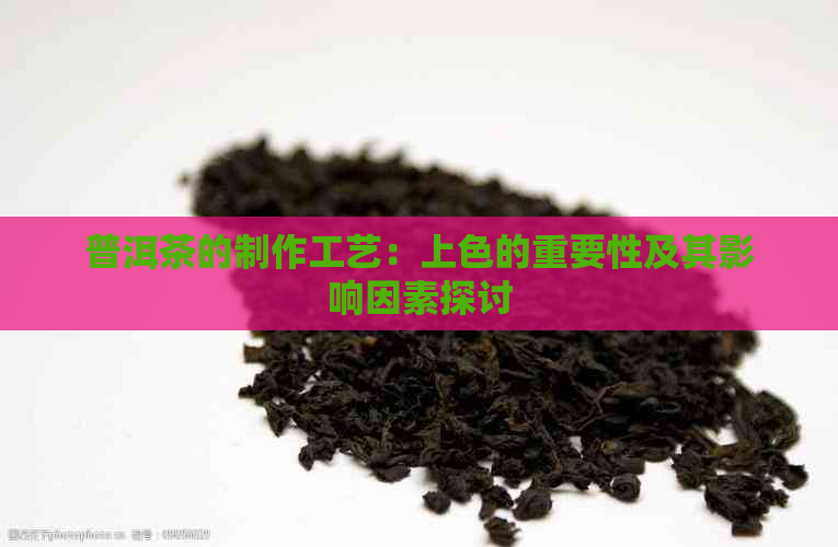 普洱茶的制作工艺：上色的重要性及其影响因素探讨