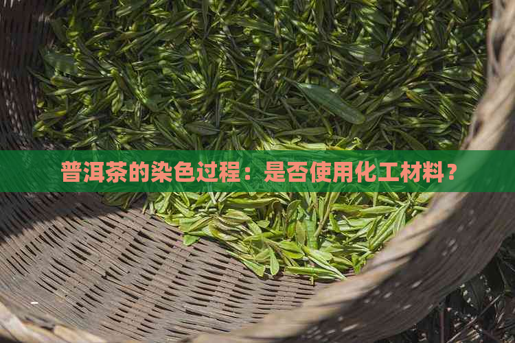 普洱茶的染色过程：是否使用化工材料？