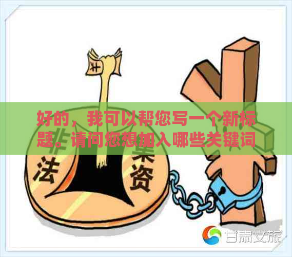 好的，我可以帮您写一个新标题。请问您想加入哪些关键词呢？