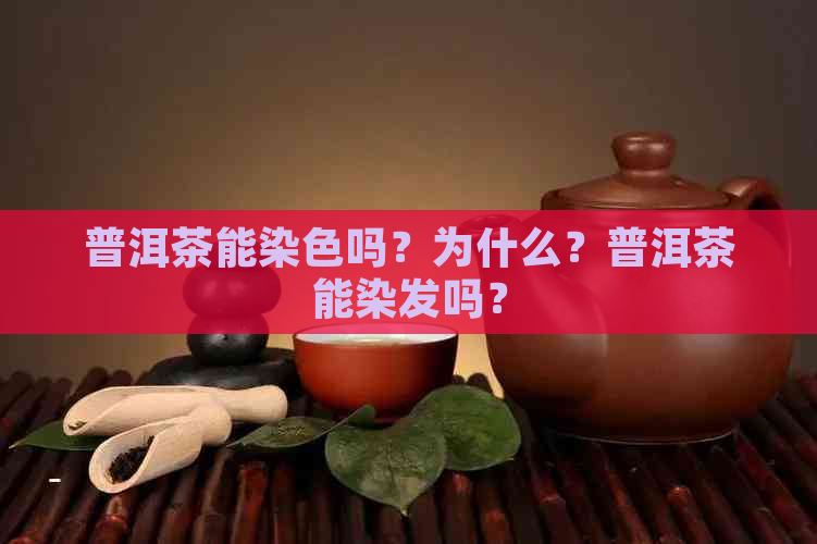 普洱茶能染色吗？为什么？普洱茶能染发吗？