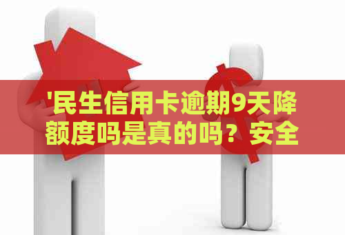 '民生信用卡逾期9天降额度吗是真的吗？安全吗？'