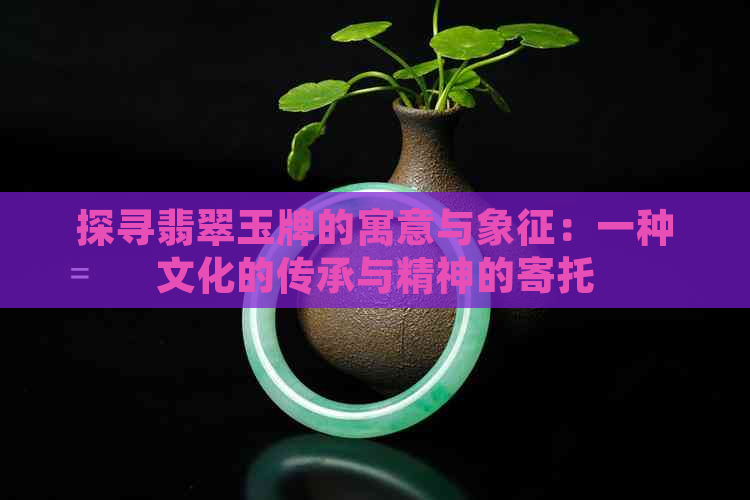 探寻翡翠玉牌的寓意与象征：一种文化的传承与精神的寄托