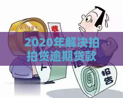 2020年解决逾期贷款的有效策略与实践：专业建议与实用技巧