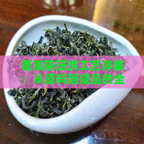 普洱茶压饼工艺详解：从原料到成品的全过程