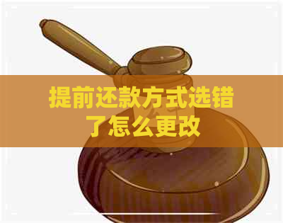 提前还款方式选错了怎么更改