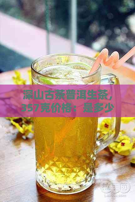 深山古茶普洱生茶，357克价格：是多少？