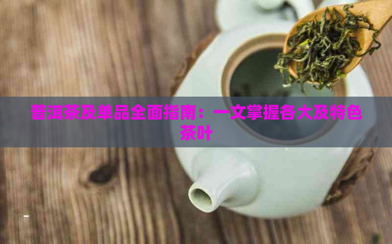 普洱茶及单品全面指南：一文掌握各大及特色茶叶